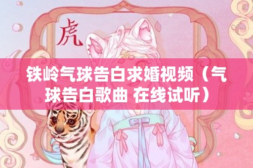 铁岭气球告白求婚视频（气球告白歌曲 在线试听）