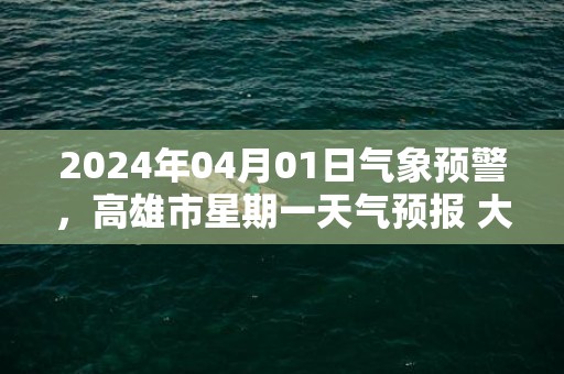 2024年04月01日气象预警，高雄市星期一天气预报 大部多云转晴