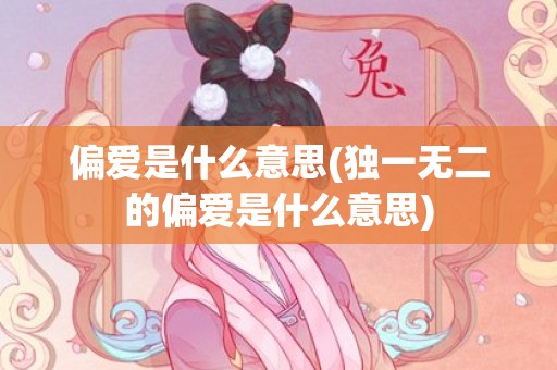 偏爱是什么意思(独一无二的偏爱是什么意思)