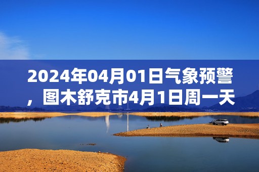 2024年04月01日气象预警，图木舒克市4月1日周一天气预报 大部晴