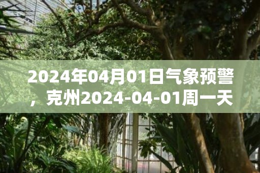 2024年04月01日气象预警，克州2024-04-01周一天气预报 大部晴转多云