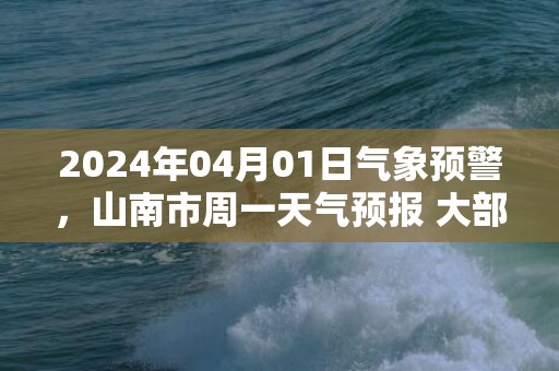 2024年04月01日气象预警，山南市周一天气预报 大部多云转晴