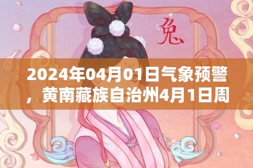 2024年04月01日气象预警，黄南藏族自治州4月1日周一天气预报 大部小雨