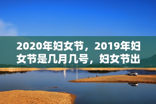 2020年妇女节，2019年妇女节是几月几号，妇女节出生的男孩起什么名字合适