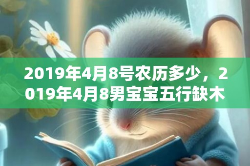 2019年4月8号农历多少，2019年4月8男宝宝五行缺木取什么名字好