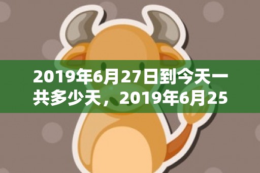 2019年6月27日到今天一共多少天，2019年6月25号出生的男宝宝五行缺木要如何起名字