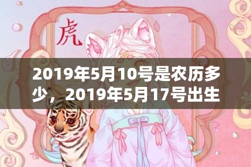 2019年5月10号是农历多少，2019年5月17号出生的男宝宝五行缺土要怎么样起名字