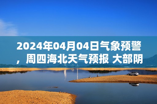 2024年04月04日气象预警，周四海北天气预报 大部阴转小雪