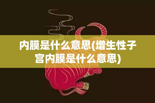 内膜是什么意思(增生性子宫内膜是什么意思)