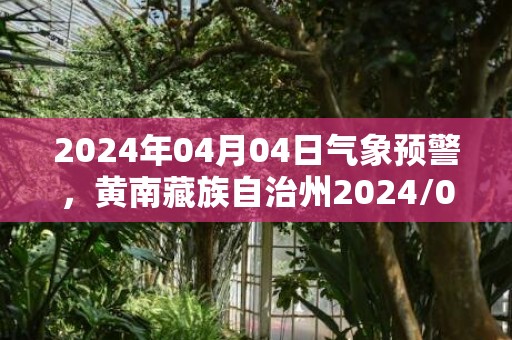 2024年04月04日气象预警，黄南藏族自治州2024/04/04阴转小雨最高温度14度