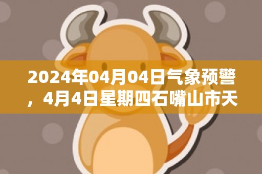 2024年04月04日气象预警，4月4日星期四石嘴山市天气预报 大部多云