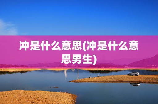 冲是什么意思(冲是什么意思男生)