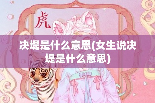 决堤是什么意思(女生说决堤是什么意思)