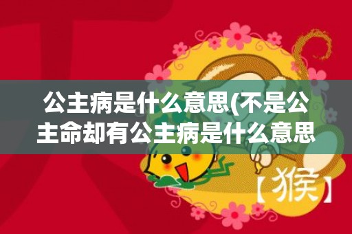 公主病是什么意思(不是公主命却有公主病是什么意思)