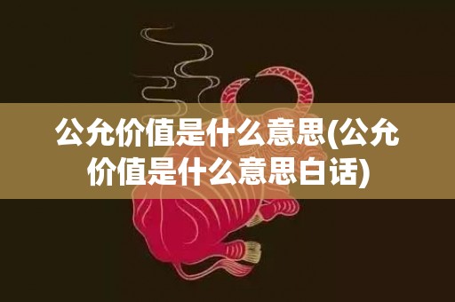 公允价值是什么意思(公允价值是什么意思白话)