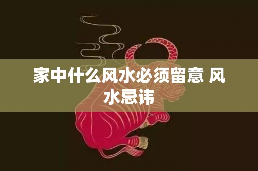 家中什么风水必须留意 风水忌讳