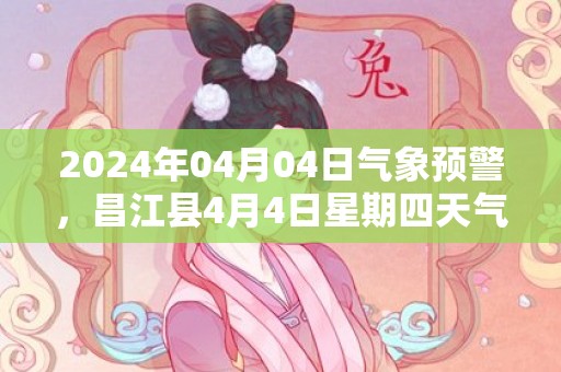 2024年04月04日气象预警，昌江县4月4日星期四天气预报 大部多云