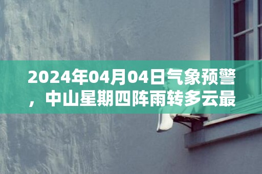 2024年04月04日气象预警，中山星期四阵雨转多云最高气温30℃