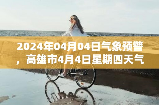 2024年04月04日气象预警，高雄市4月4日星期四天气预报 大部晴转多云