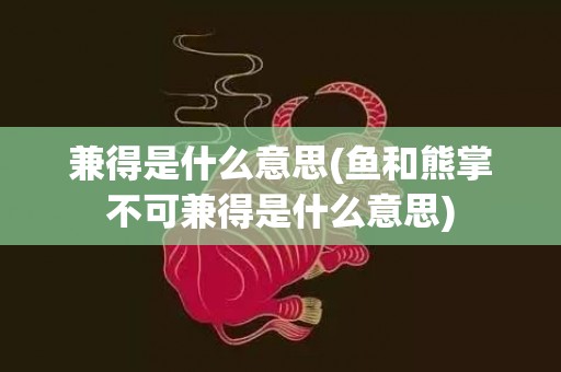 兼得是什么意思(鱼和熊掌不可兼得是什么意思)