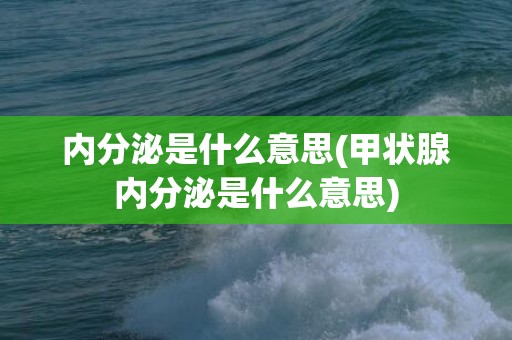 内分泌是什么意思(甲状腺内分泌是什么意思)