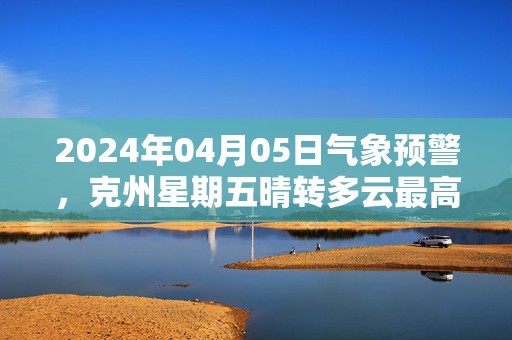 2024年04月05日气象预警，克州星期五晴转多云最高气温21℃