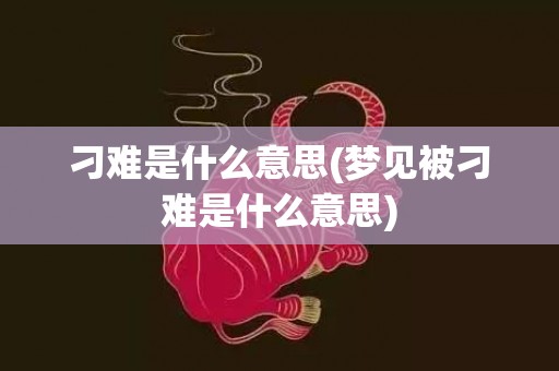 刁难是什么意思(梦见被刁难是什么意思)