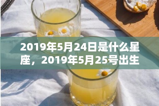 2019年5月24日是什么星座，2019年5月25号出生的女宝宝五行缺火要怎么起名字