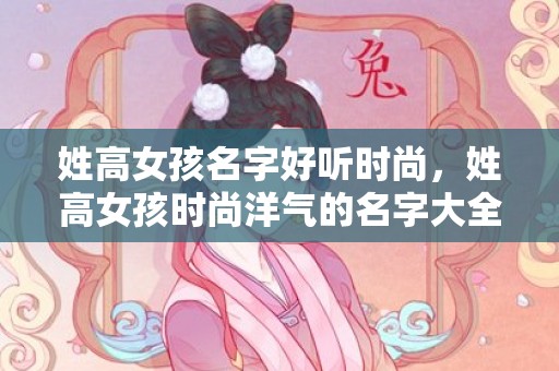 姓高女孩名字好听时尚，姓高女孩时尚洋气的名字大全