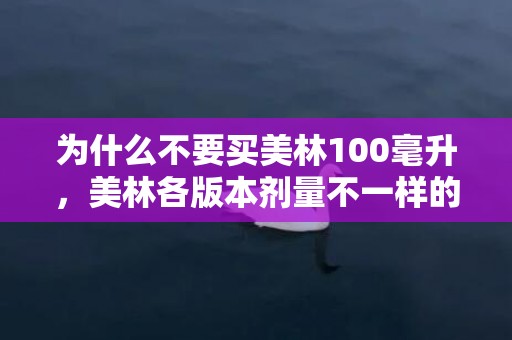 为什么不要买美林100毫升，美林各版本剂量不一样的区别