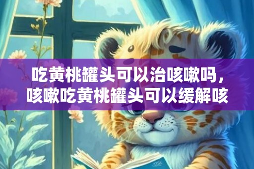 吃黄桃罐头可以治咳嗽吗，咳嗽吃黄桃罐头可以缓解咳嗽吗