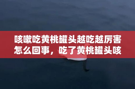 咳嗽吃黄桃罐头越吃越厉害怎么回事，吃了黄桃罐头咳嗽加重怎么办