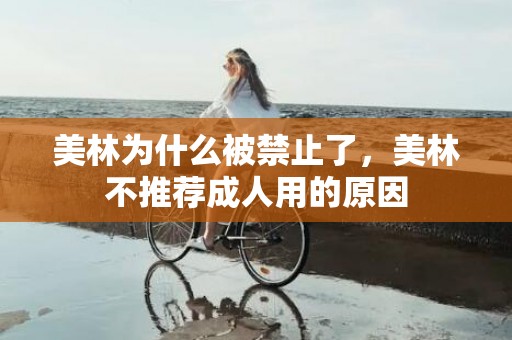 美林为什么被禁止了，美林不推荐成人用的原因