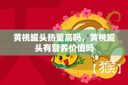 黄桃罐头热量高吗，黄桃罐头有营养价值吗