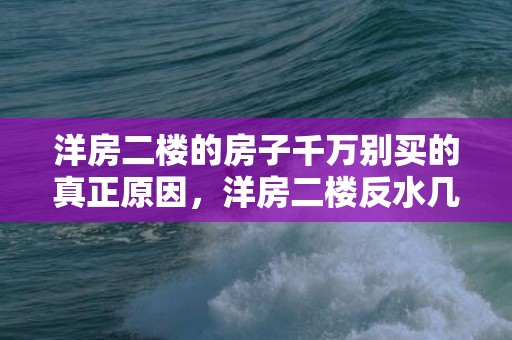 洋房二楼的房子千万别买的真正原因，洋房二楼反水几率大吗