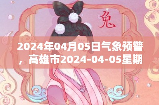 2024年04月05日气象预警，高雄市2024-04-05星期五天气预报 大部多云