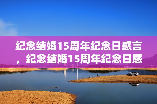 纪念结婚15周年纪念日感言，纪念结婚15周年纪念日感言短句