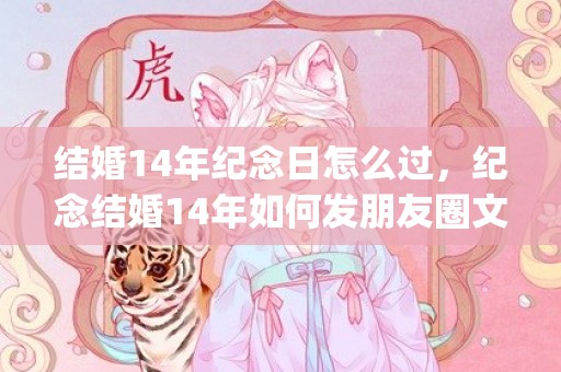 结婚14年纪念日怎么过，纪念结婚14年如何发朋友圈文案(表达开心的朋友圈文案)