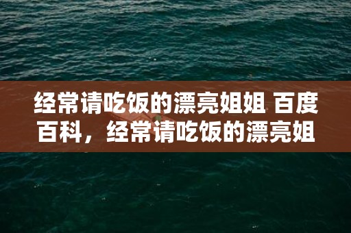 经常请吃饭的漂亮姐姐 百度百科，经常请吃饭的漂亮姐姐主演是谁，请吃饭的漂亮姐姐女主