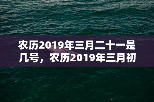 农历2019年三月二十一是几号，农历2019年三月初九丑时出生的女宝宝如何起名字吉祥，五行属什么