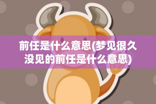 前任是什么意思(梦见很久没见的前任是什么意思)