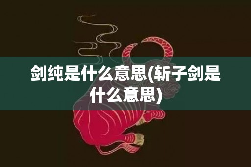 剑纯是什么意思(斩子剑是什么意思)