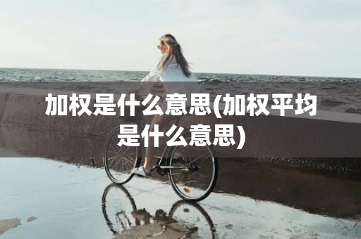 加权是什么意思(加权平均是什么意思)