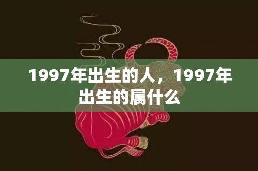 1997年出生的人，1997年出生的属什么