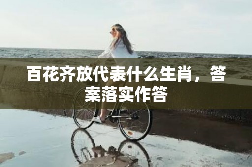 百花齐放代表什么生肖，答案落实作答