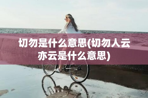 切勿是什么意思(切勿人云亦云是什么意思)