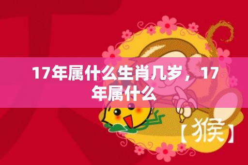 17年属什么生肖几岁，17年属什么