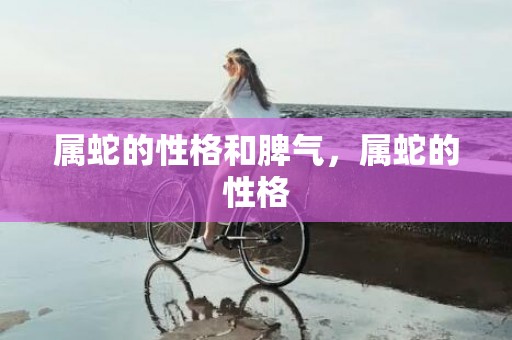 属蛇的性格和脾气，属蛇的性格