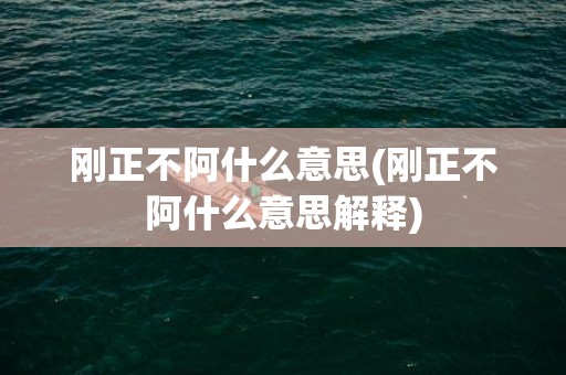 刚正不阿什么意思(刚正不阿什么意思解释)