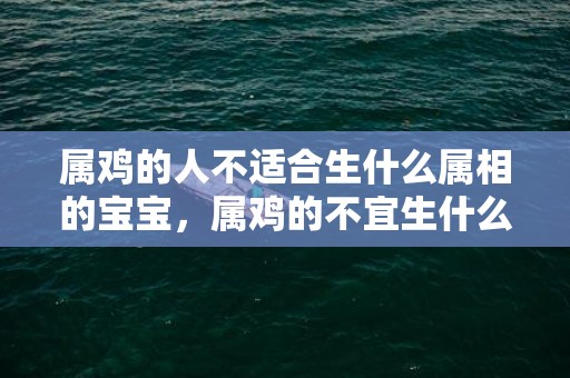 属鸡的人不适合生什么属相的宝宝，属鸡的不宜生什么宝宝